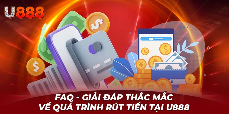FAQ - Giải đáp thắc mắc về quá trình rút tiền tại U888